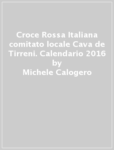 Croce Rossa Italiana comitato locale Cava de Tirreni. Calendario 2016 - Michele Calogero