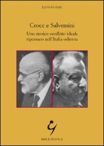 Croce e Salvemini. Uno storico conflitto ideale ripensato nell'Italia odierna - Livio Ghersi