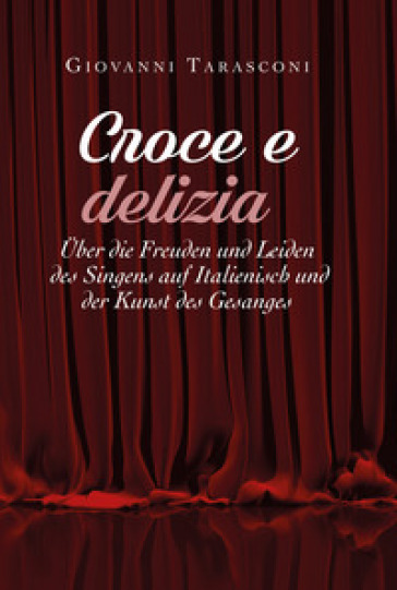 Croce e delizia uber die Freude und Leiden des Singens auf Italienisch und der Kunst des Gesanges - Giovanni Tarasconi