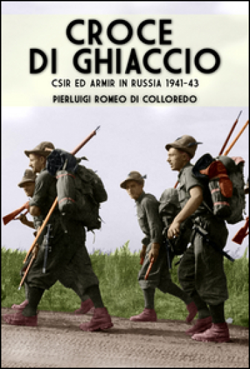 Croce di ghiaccio. CSIR ed ARMIR in Russia 1941-1943 - Pierluigi Romeo Di Colloredo Mels