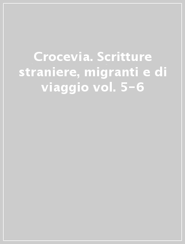 Crocevia. Scritture straniere, migranti e di viaggio vol. 5-6