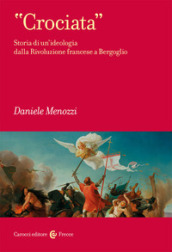 «Crociata». Storia di un ideologia dalla Rivoluzione francese a Bergoglio