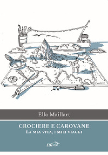 Crociere e carovane. La mia vita, i miei viaggi - Ella Maillart