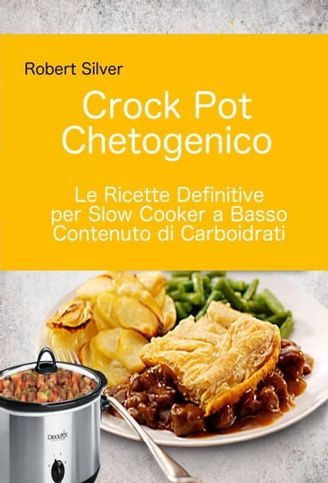 Crock Pot Chetogenico: Le Ricette Definitive per Slow Cooker a Basso Contenuto di Carboidrati - Robert Silver