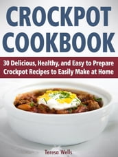 Crockpot Cookbook: 30 Delicious, Healthy, and Easy to Prepare Crockpot Recipes to Easily Make at Home