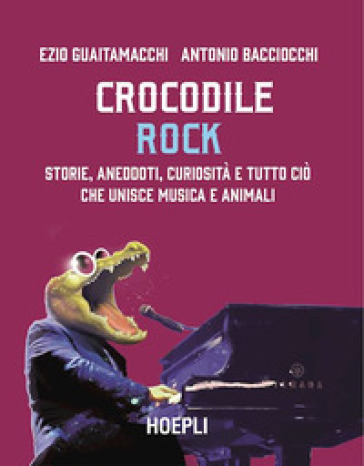 Crocodile Rock. Storie, aneddoti, curiosità e tutto ciò che unisce musica e animali - Ezio Guaitamacchi - Antonio Bacciocchi