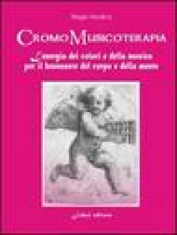 Cromomusicoterapia. L'energia del colore e della musica per il benessere del corpo e della mente - Biagio Modica