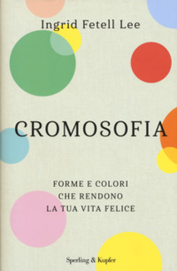 Cromosofia. Forme e colori che rendono la tua vita felice - Ingrid Fetell Lee