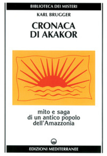 Cronaca di Akakor. Mito e saga di un antico popolo dell'Amazzonia - Karl Brugger