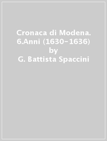 Cronaca di Modena. 6.Anni (1630-1636) - G. Battista Spaccini