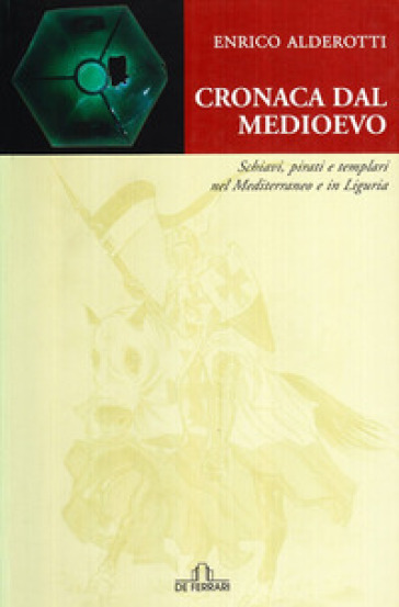 Cronaca dal Medioevo. Schiavi, pirati e Templari nel Mediterraneo e in Liguria - Enrico Alderotti