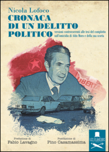 Cronaca di un delitto politico. Versioni controcorrenti alle tesi del complotto sull'omicidio di Aldo Moro e della sua scorta - Nicola Lofoco | 