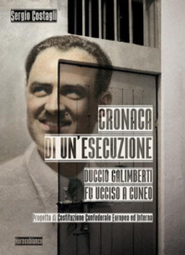 Cronaca di un'esecuzione. Duccio Galimberti fu ucciso a Cuneo - Sergio Costagli