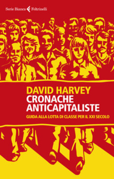 Cronache anticapitaliste. Guida alla lotta di classe per il XXI secolo - David Harvey