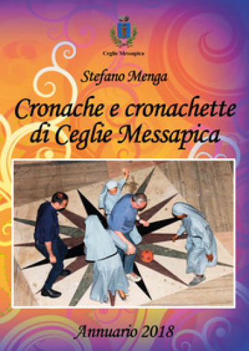 Cronache e cronachette di Ceglie Messapica. Annuario 2018 - Stefano Menga