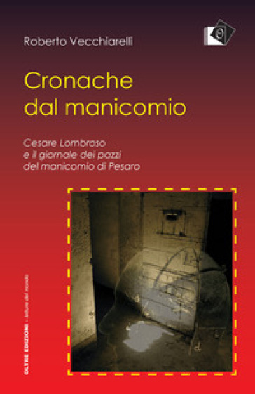 Cronache dal manicomio. Cesare Lombroso e il giornale dei pazzi del manicomio di Pesaro - Roberto Vecchiarelli