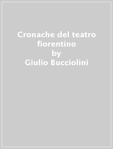 Cronache del teatro fiorentino - Giulio Bucciolini | 