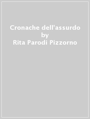 Cronache dell'assurdo - Rita Parodi Pizzorno