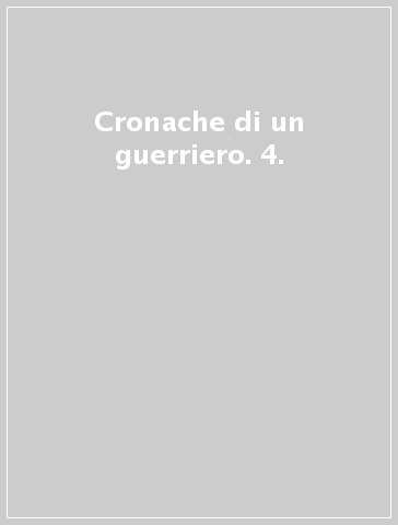 Cronache di un guerriero. 4.