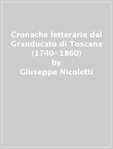 Cronache letterarie dal Granducato di Toscana (1740-1860) - Giuseppe Nicoletti