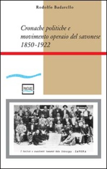 Cronache politiche e movimento operaio nel savonese (1850-1922) - Rodolfo Badarello