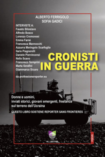 Cronisti in guerra. Donne e uomini, inviati storici, giovani emergenti, freelance sul terreno dell'Ucraina - Alberto Ferrigolo - Sofia Gadici