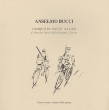 Croquis du front italien. Cronache visive della grande guerra - Anselmo Bucci