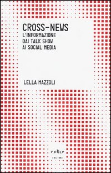 Cross-news. L'informazione dai talk show ai social media - Lella Mazzoli