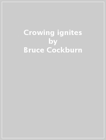 Crowing ignites - Bruce Cockburn