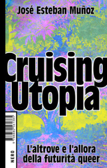 Cruising Utopia. L'altrove e l'allora della futurità queer - José Esteban Munoz