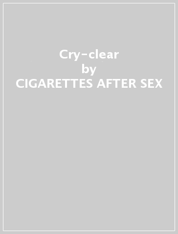 Cry-clear - CIGARETTES AFTER SEX