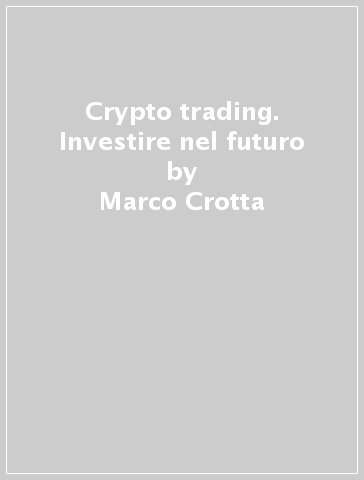Crypto trading. Investire nel futuro - Marco Crotta - Daniele Ponzinibbi - Mirko Castignani