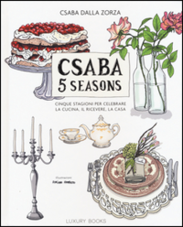 Csaba 5 seasons. Cinque stagioni per celebrare la cucina, il ricevere, la casa - Csaba Dalla Zorza