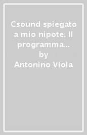 Csound spiegato a mio nipote. Il programma opensource per comporre musica più potente del mondo. Dalla techno alla sperimentazione...