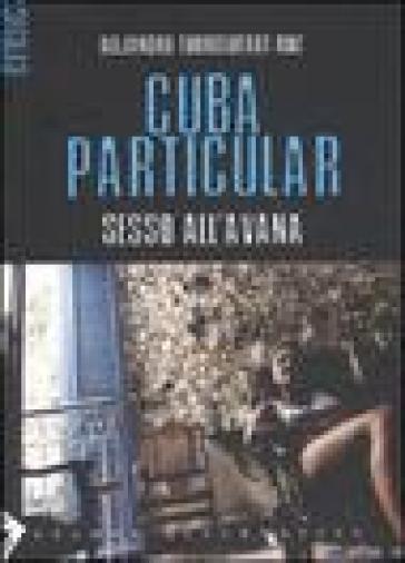 Cuba particular. Sesso all'Avana - Alejandro Ruiz Torreguitart