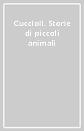 Cuccioli. Storie di piccoli animali