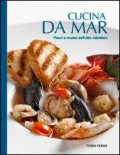 Cucina da mar. Pesci e ricette dell Alto Adriatico