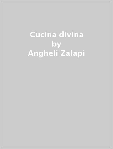 Cucina divina - Angheli Zalapì