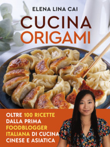 Cucina origami. Oltre 100 ricette cinesi e asiatiche alla portata di tutti - Elena Lina Cai