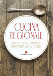 Cucina regionale. 630 piatti della tradizione. Dall antipasto al dolce