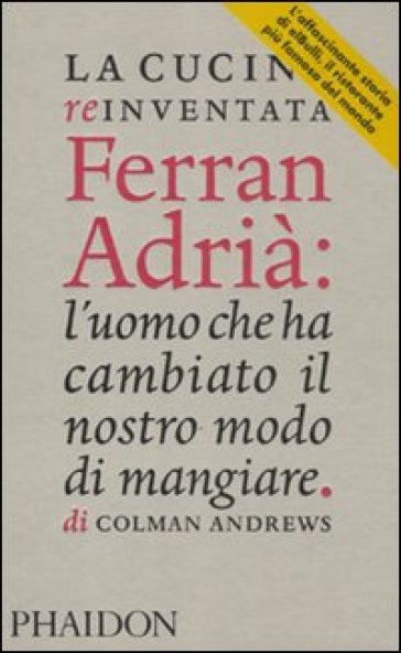 Cucina reinventata. Ferran Adrià: l'uomo che ha cambiato il nostro modo di mangiare (La) - Colman Andrews
