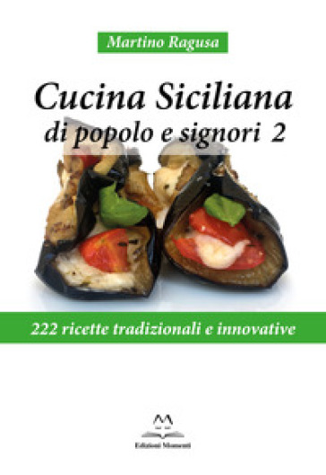 Cucina siciliana di popolo e signori. 222 ricette tradizionali e innovative. 2. - Martino Ragusa