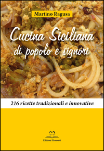Cucina siciliana di popolo e signori. 216 ricette tradizionali e innovative - Martino Ragusa