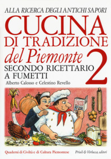 Cucina di tradizione del Piemonte. Alla ricerca degli antichi sapori. Ricettario a fumetti. 2. - Alberto Calosso - Celestino Revello