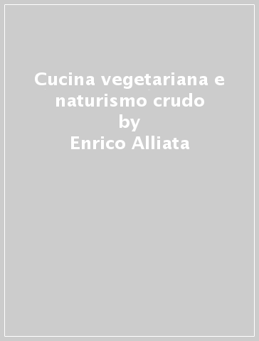Cucina vegetariana e naturismo crudo - Enrico Alliata | 