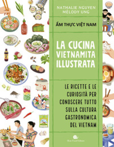 Cucina vietnamita illustrata. Le ricette e le curiosità per conoscere tutto sulla cultura gastronomica del Vietnam. Ediz. a colori - Nathalie NGUYEN - Melody Ung