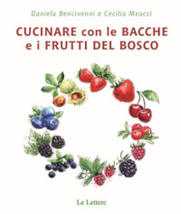 Cucinare con bacche e i frutti di bosco - Daniela Bencivenni - Cecilia Meacci