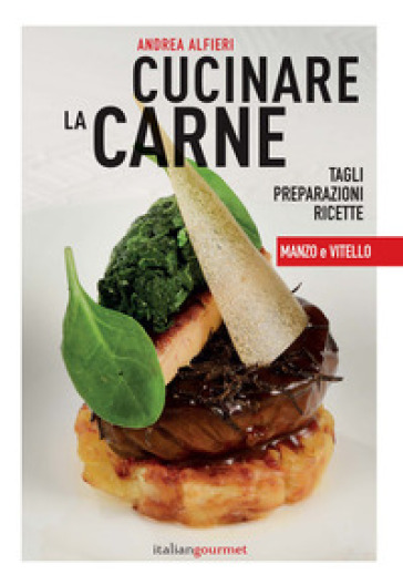 Cucinare la carne. Tagli, preparazioni, ricette. Manzo e vitello - Andrea Alfieri