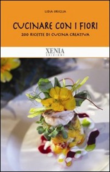 Cucinare con i fiori. 200 ricette di cucina creativa - Lydia Origlia