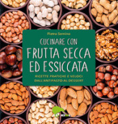 Cucinare con frutta secca ed essiccata. Ricette pratiche e veloci dall antipasto al dessert. Ediz. illustrata